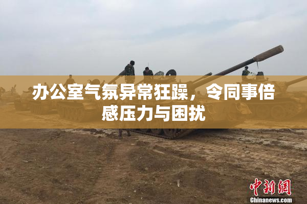 办公室气氛异常狂躁，令同事倍感压力与困扰
