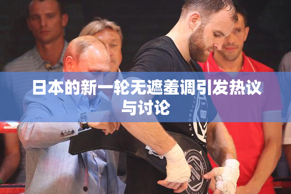 日本的新一轮无遮羞调引发热议与讨论