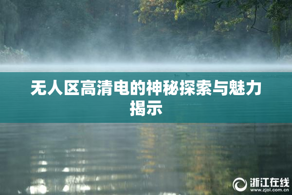 无人区高清电的神秘探索与魅力揭示
