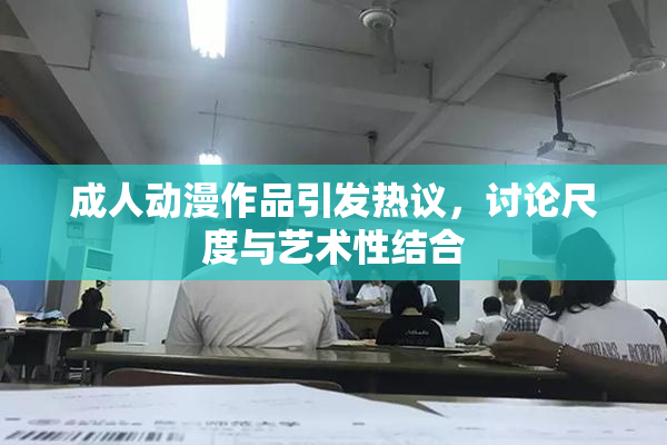 成人动漫作品引发热议，讨论尺度与艺术性结合