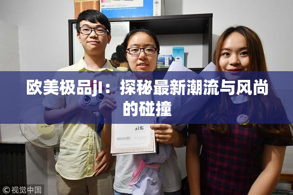 欧美极品jI：探秘最新潮流与风尚的碰撞