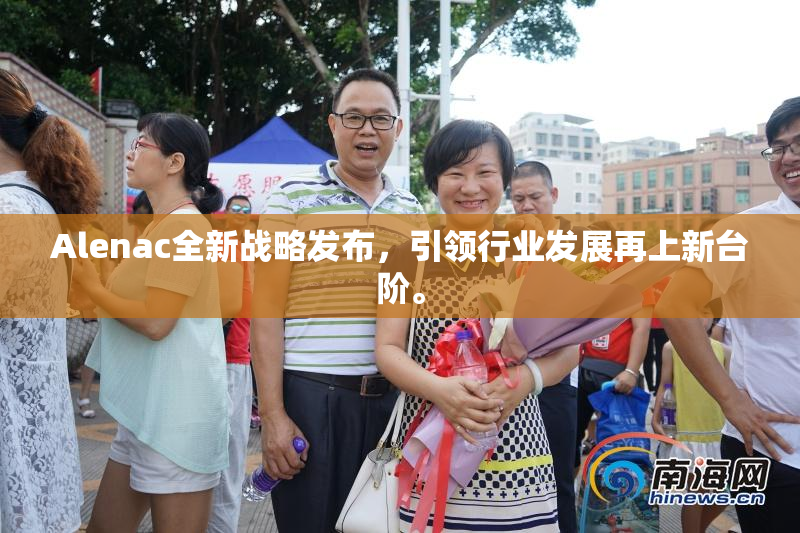 Alenac全新战略发布，引领行业发展再上新台阶。