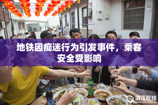 地铁因痴迷行为引发事件，乘客安全受影响