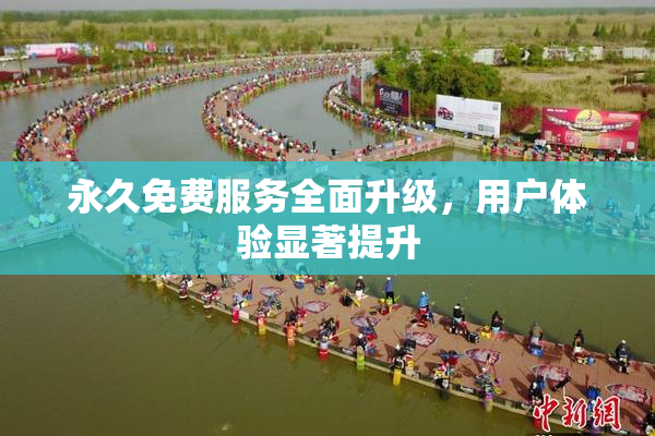 永久免费服务全面升级，用户体验显著提升
