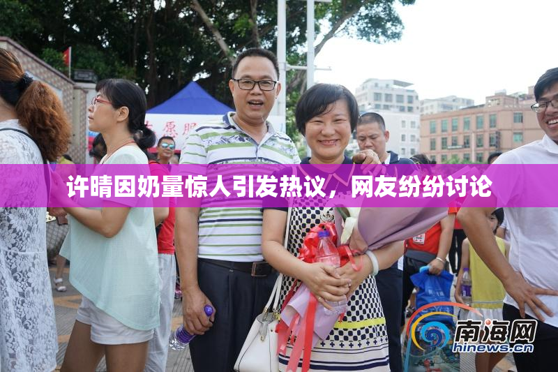 许晴因奶量惊人引发热议，网友纷纷讨论