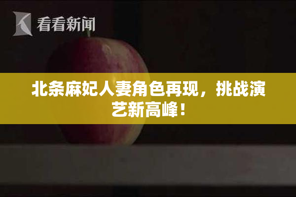 北条麻妃人妻角色再现，挑战演艺新高峰！