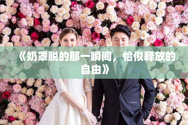 《奶罩脱的那一瞬间，恰似释放的自由》