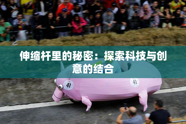 伸缩杆里的秘密：探索科技与创意的结合