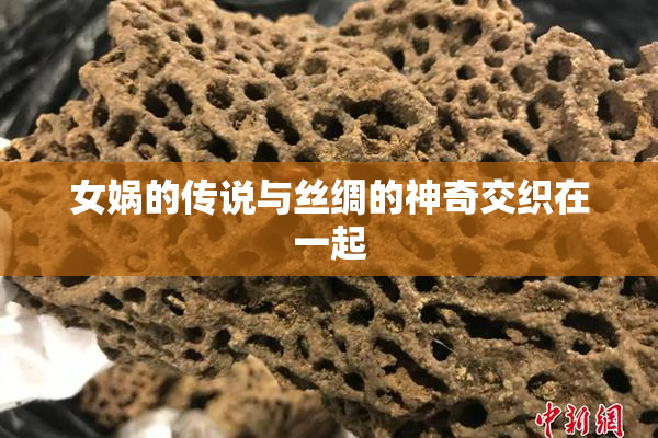 女娲的传说与丝绸的神奇交织在一起