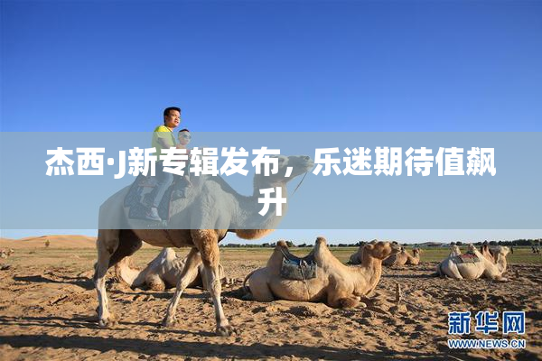 杰西·J新专辑发布，乐迷期待值飙升