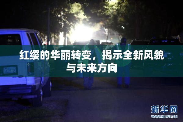红缨的华丽转变，揭示全新风貌与未来方向