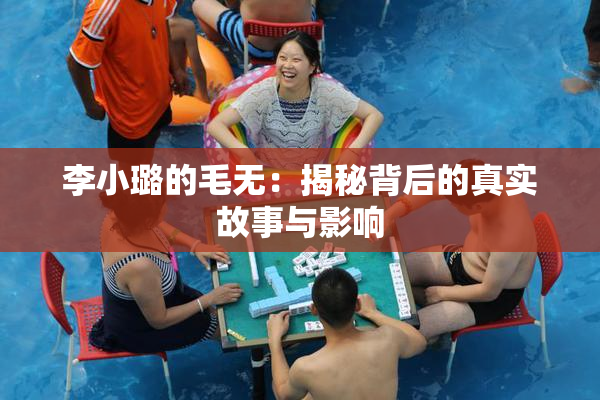 李小璐的毛无：揭秘背后的真实故事与影响