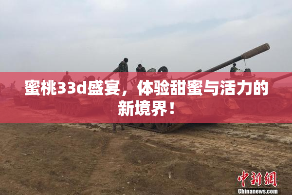 蜜桃33d盛宴，体验甜蜜与活力的新境界！