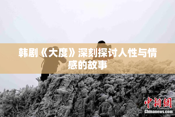 韩剧《大度》深刻探讨人性与情感的故事