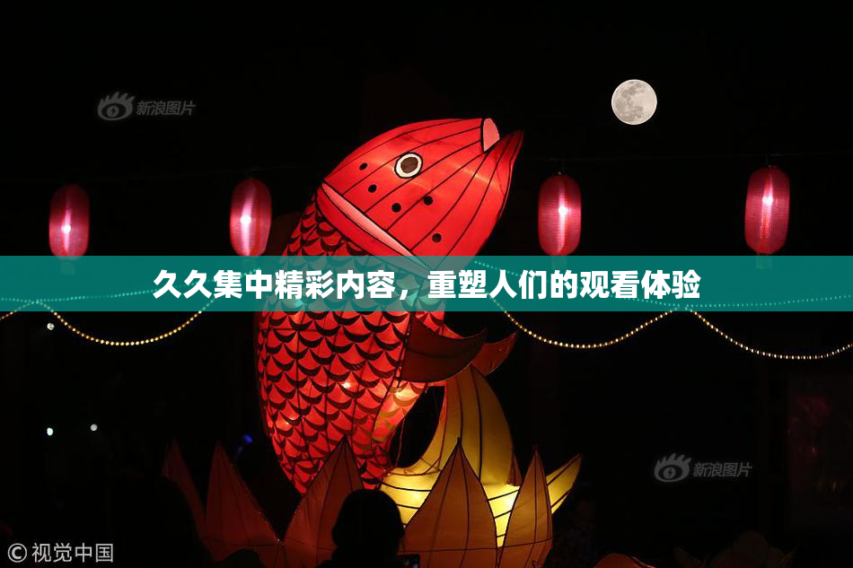 久久集中精彩内容，重塑人们的观看体验