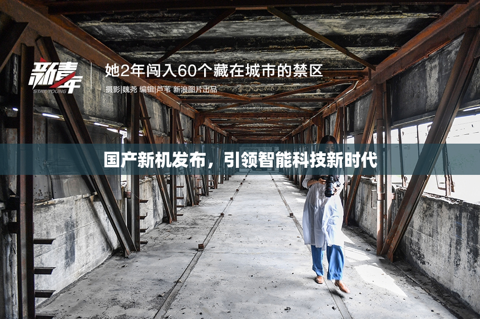 国产新机发布，引领智能科技新时代