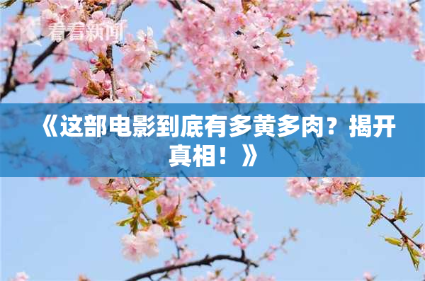 《这部电影到底有多黄多肉？揭开真相！》
