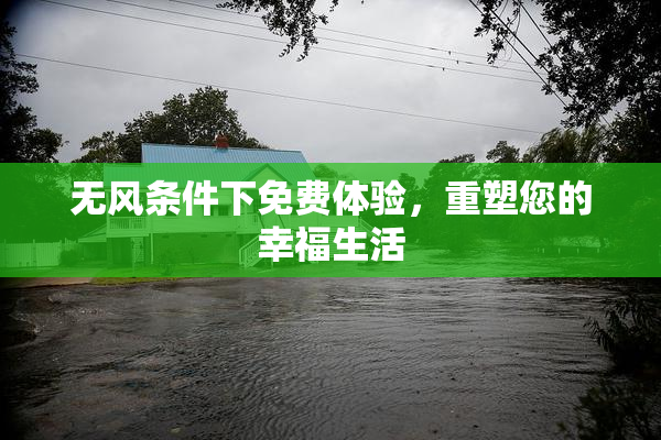 无风条件下免费体验，重塑您的幸福生活