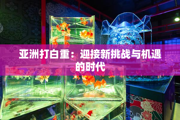 亚洲打白重：迎接新挑战与机遇的时代