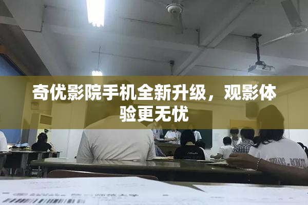 奇优影院手机全新升级，观影体验更无忧
