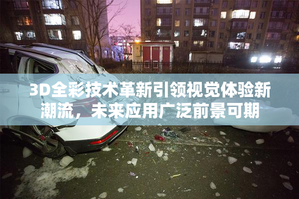 3D全彩技术革新引领视觉体验新潮流，未来应用广泛前景可期