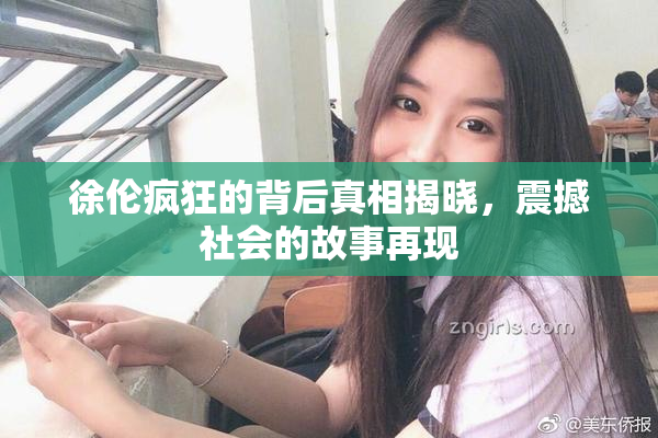 徐伦疯狂的背后真相揭晓，震撼社会的故事再现