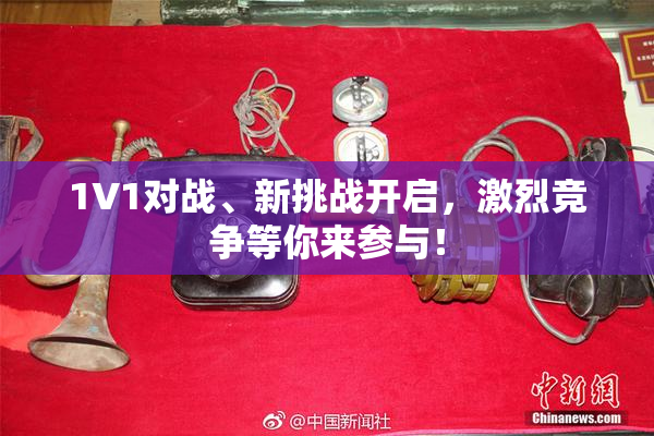 1V1对战、新挑战开启，激烈竞争等你来参与！