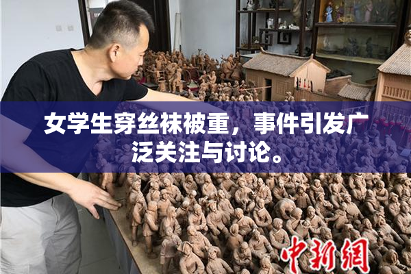 女学生穿丝袜被重，事件引发广泛关注与讨论。