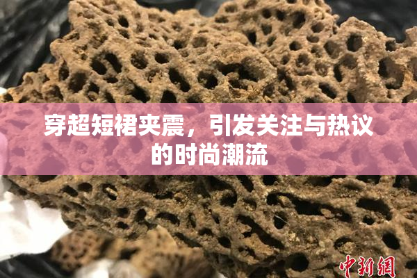 穿超短裙夹震，引发关注与热议的时尚潮流