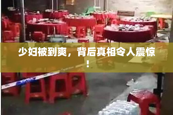 少妇被到爽，背后真相令人震惊！