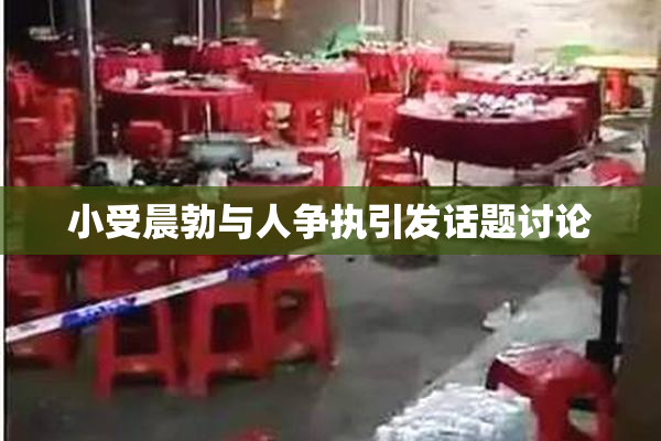 小受晨勃与人争执引发话题讨论