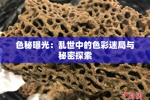 色秘曝光：乱世中的色彩迷局与秘密探索