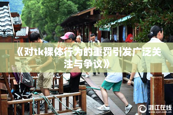 《对tk裸体行为的重罚引发广泛关注与争议》