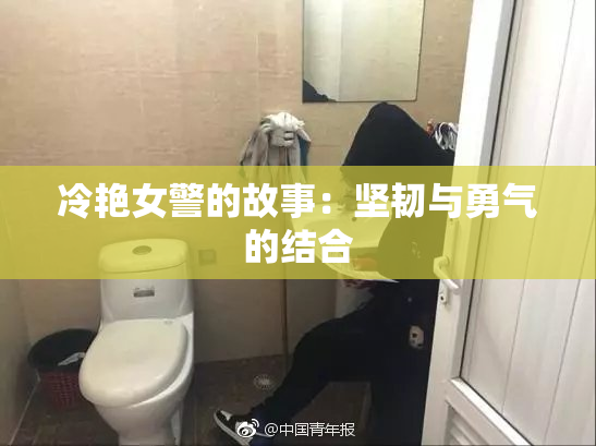 冷艳女警的故事：坚韧与勇气的结合