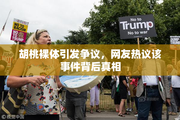 胡桃裸体引发争议，网友热议该事件背后真相