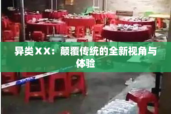 异类ⅩX：颠覆传统的全新视角与体验