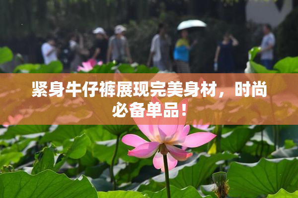 紧身牛仔裤展现完美身材，时尚必备单品！