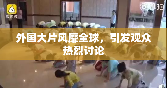 外国大片风靡全球，引发观众热烈讨论