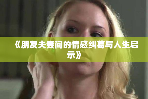 《朋友夫妻间的情感纠葛与人生启示》