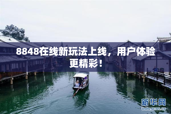 8848在线新玩法上线，用户体验更精彩！