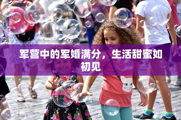 军营中的军婚满分，生活甜蜜如初见