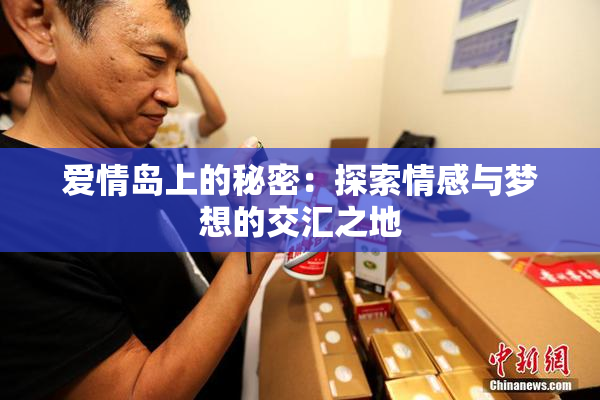 爱情岛上的秘密：探索情感与梦想的交汇之地