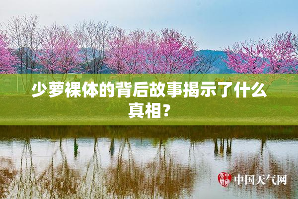 少萝裸体的背后故事揭示了什么真相？