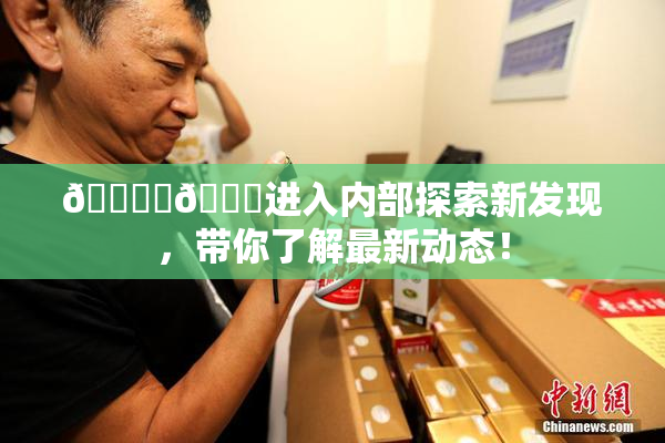 🔞‌🍌进入内部探索新发现，带你了解最新动态！