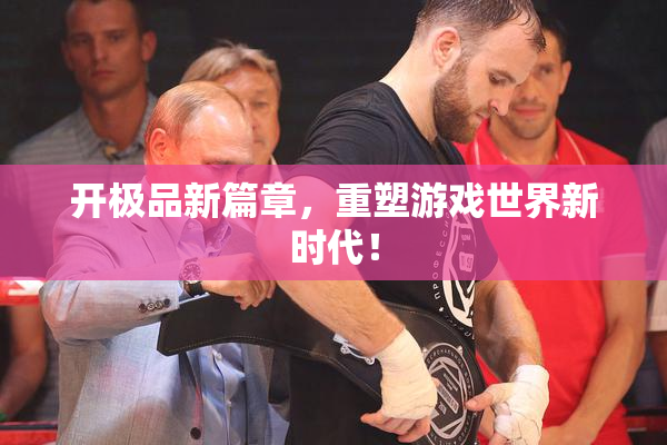 开极品新篇章，重塑游戏世界新时代！