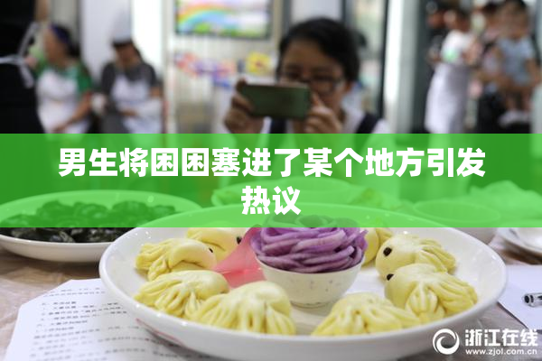 男生将困困塞进了某个地方引发热议