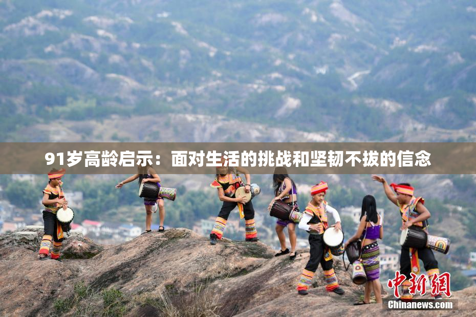 91岁高龄启示：面对生活的挑战和坚韧不拔的信念