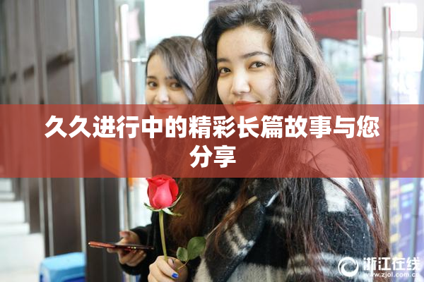 久久进行中的精彩长篇故事与您分享