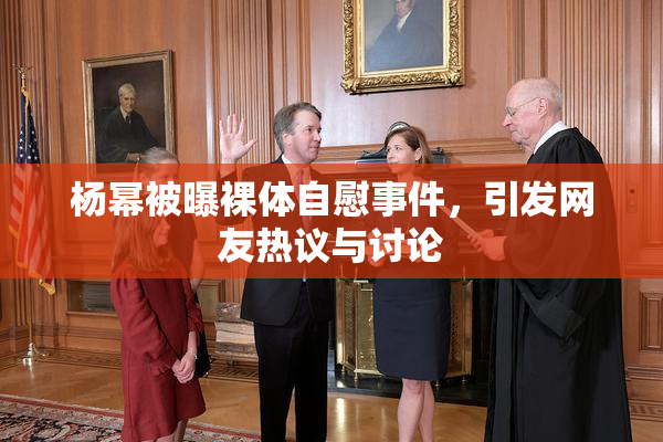 杨幂被曝裸体自慰事件，引发网友热议与讨论