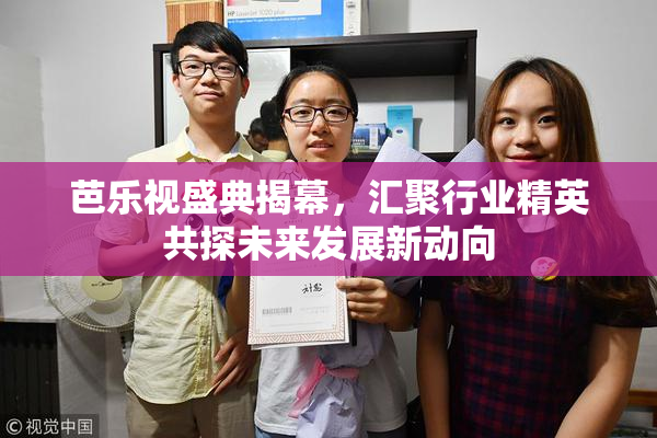 芭乐视盛典揭幕，汇聚行业精英共探未来发展新动向